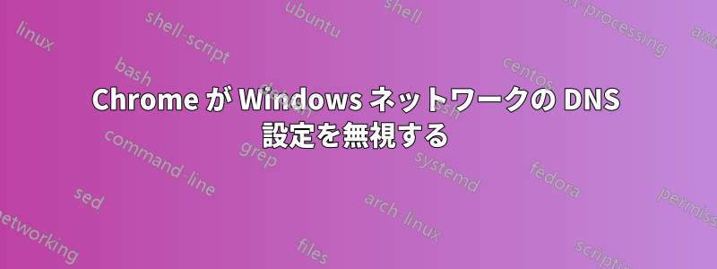 Chrome が Windows ネットワークの DNS 設定を無視する