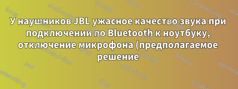 У наушников JBL ужасное качество звука при подключении по Bluetooth к ноутбуку, отключение микрофона (предполагаемое решение) невозможно