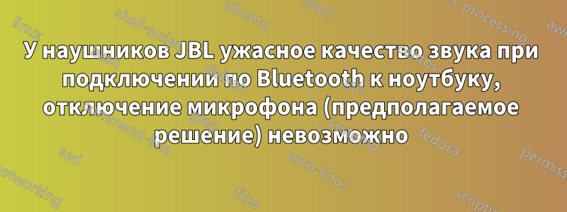 У наушников JBL ужасное качество звука при подключении по Bluetooth к ноутбуку, отключение микрофона (предполагаемое решение) невозможно