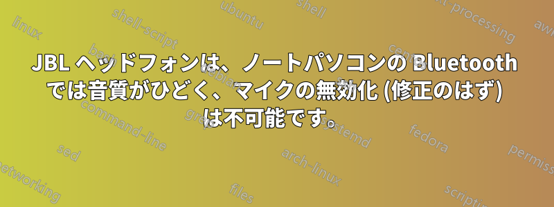 JBL ヘッドフォンは、ノートパソコンの Bluetooth では音質がひどく、マイクの無効化 (修正のはず) は不可能です。