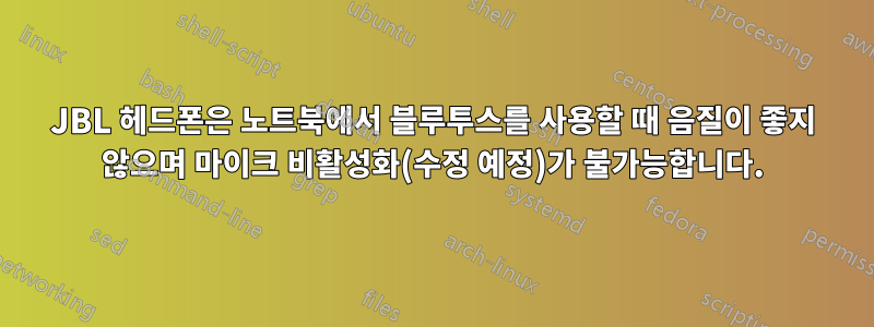 JBL 헤드폰은 노트북에서 블루투스를 사용할 때 음질이 좋지 않으며 마이크 비활성화(수정 예정)가 불가능합니다.