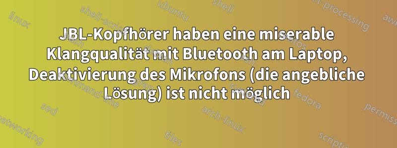 JBL-Kopfhörer haben eine miserable Klangqualität mit Bluetooth am Laptop, Deaktivierung des Mikrofons (die angebliche Lösung) ist nicht möglich