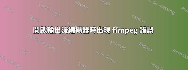 開啟輸出流編碼器時出現 ffmpeg 錯誤