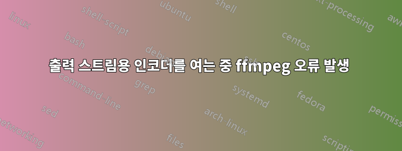 출력 스트림용 인코더를 여는 중 ffmpeg 오류 발생