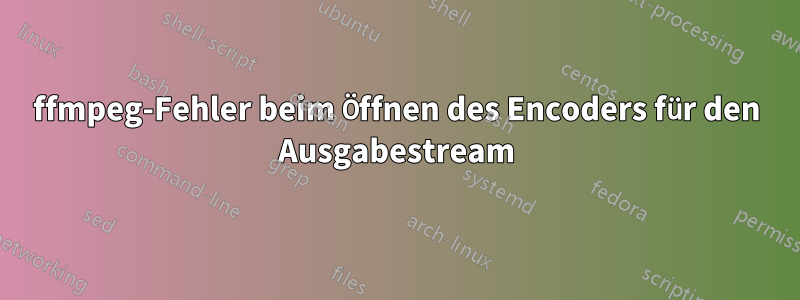 ffmpeg-Fehler beim Öffnen des Encoders für den Ausgabestream