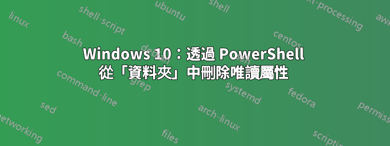 Windows 10：透過 PowerShell 從「資料夾」中刪除唯讀屬性