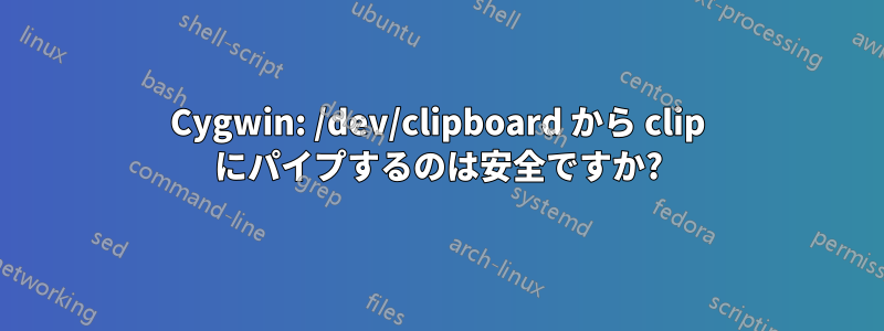 Cygwin: /dev/clipboard から clip にパイプするのは安全ですか?