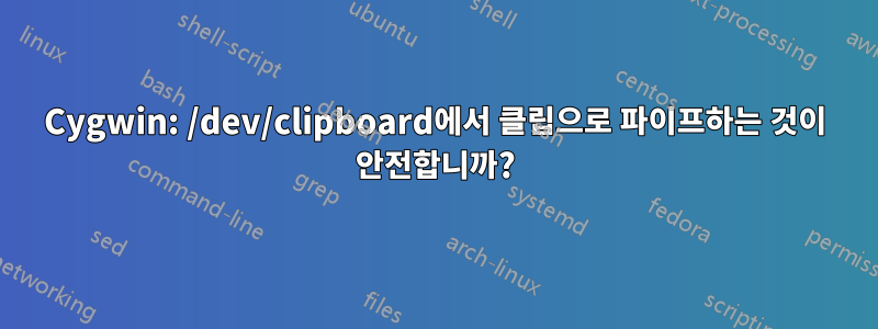 Cygwin: /dev/clipboard에서 클립으로 파이프하는 것이 안전합니까?