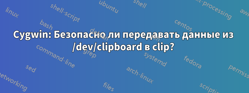 Cygwin: Безопасно ли передавать данные из /dev/clipboard в clip?