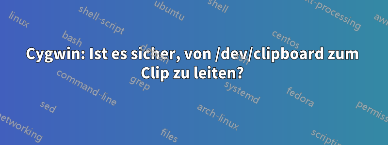 Cygwin: Ist es sicher, von /dev/clipboard zum Clip zu leiten?