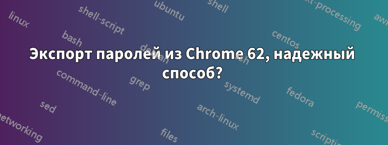 Экспорт паролей из Chrome 62, надежный способ?