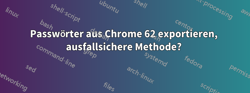 Passwörter aus Chrome 62 exportieren, ausfallsichere Methode?