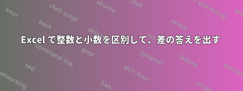 Excel で整数と小数を区別して、差の答えを出す