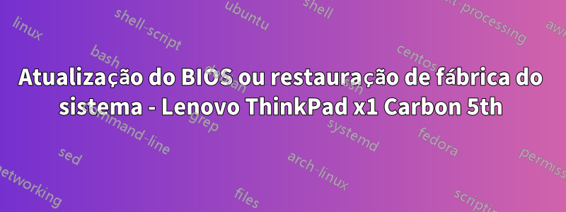 Atualização do BIOS ou restauração de fábrica do sistema - Lenovo ThinkPad x1 Carbon 5th