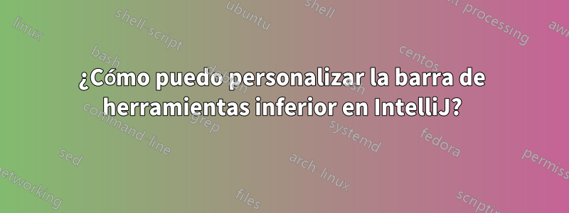 ¿Cómo puedo personalizar la barra de herramientas inferior en IntelliJ?