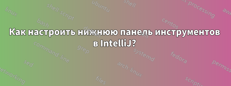 Как настроить нижнюю панель инструментов в IntelliJ?