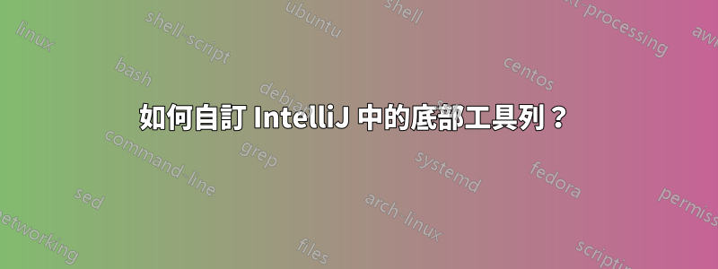 如何自訂 IntelliJ 中的底部工具列？