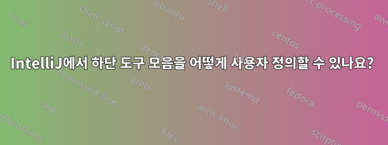 IntelliJ에서 하단 도구 모음을 어떻게 사용자 정의할 수 있나요?