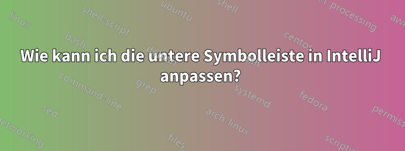 Wie kann ich die untere Symbolleiste in IntelliJ anpassen?