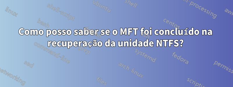 Como posso saber se o MFT foi concluído na recuperação da unidade NTFS?