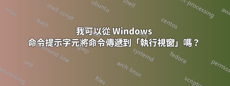 我可以從 Windows 命令提示字元將命令傳遞到「執行視窗」嗎？