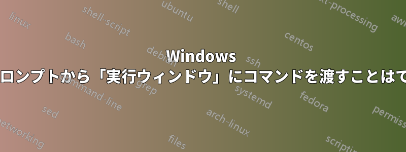 Windows コマンドプロンプトから「実行ウィンドウ」にコマンドを渡すことはできますか?