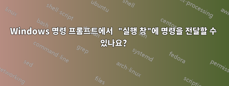 Windows 명령 프롬프트에서 "실행 창"에 명령을 전달할 수 있나요?