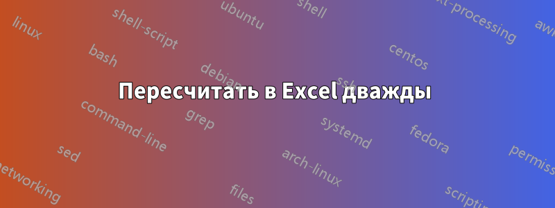 Пересчитать в Excel дважды