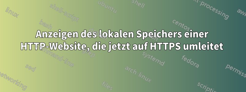 Anzeigen des lokalen Speichers einer HTTP-Website, die jetzt auf HTTPS umleitet