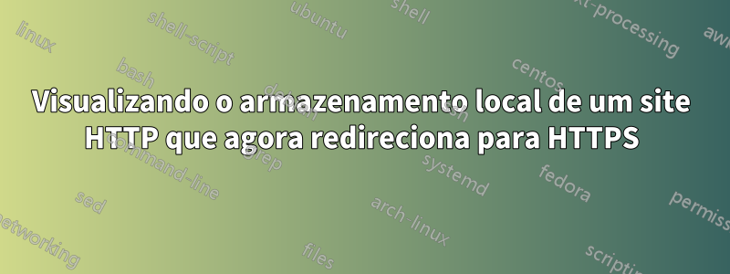 Visualizando o armazenamento local de um site HTTP que agora redireciona para HTTPS