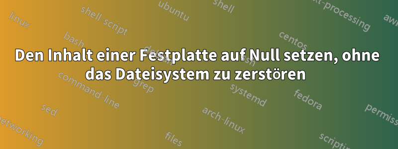 Den Inhalt einer Festplatte auf Null setzen, ohne das Dateisystem zu zerstören 