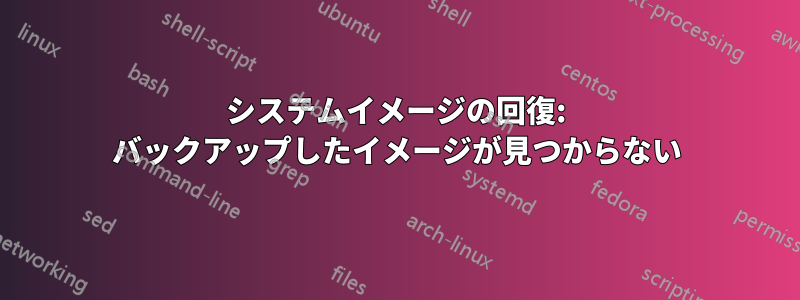 システムイメージの回復: バックアップしたイメージが見つからない