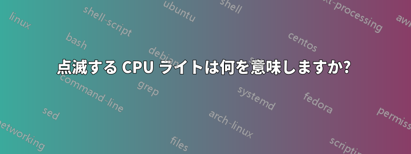 点滅する CPU ライトは何を意味しますか?