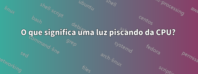 O que significa uma luz piscando da CPU?