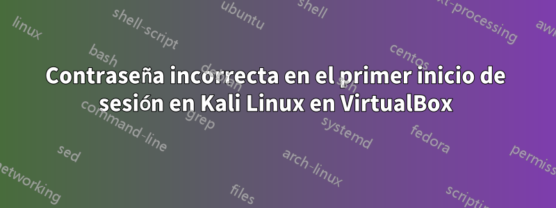 Contraseña incorrecta en el primer inicio de sesión en Kali Linux en VirtualBox