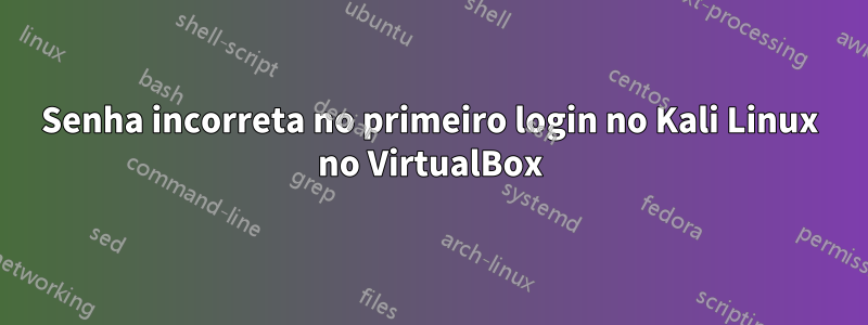 Senha incorreta no primeiro login no Kali Linux no VirtualBox