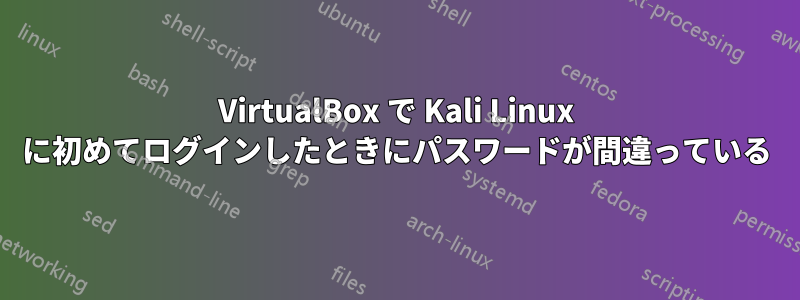 VirtualBox で Kali Linux に初めてログインしたときにパスワードが間違っている