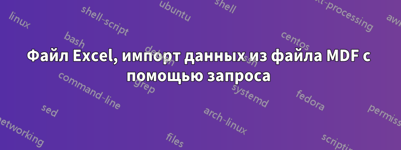 Файл Excel, импорт данных из файла MDF с помощью запроса