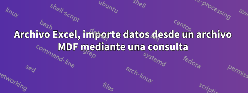 Archivo Excel, importe datos desde un archivo MDF mediante una consulta