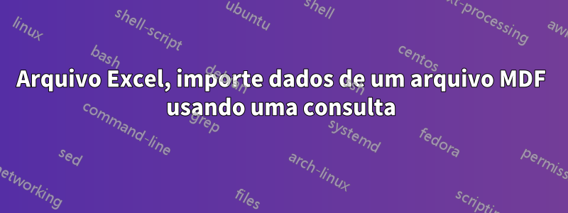 Arquivo Excel, importe dados de um arquivo MDF usando uma consulta