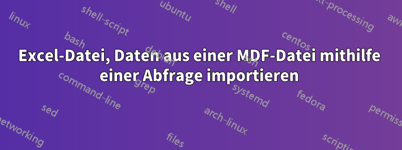 Excel-Datei, Daten aus einer MDF-Datei mithilfe einer Abfrage importieren