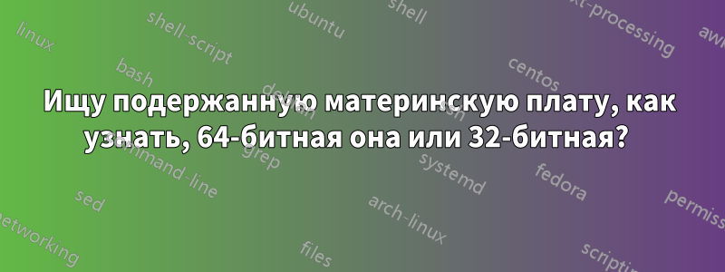 Ищу подержанную материнскую плату, как узнать, 64-битная она или 32-битная? 