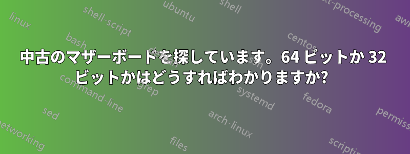 中古のマザーボードを探しています。64 ビットか 32 ビットかはどうすればわかりますか? 