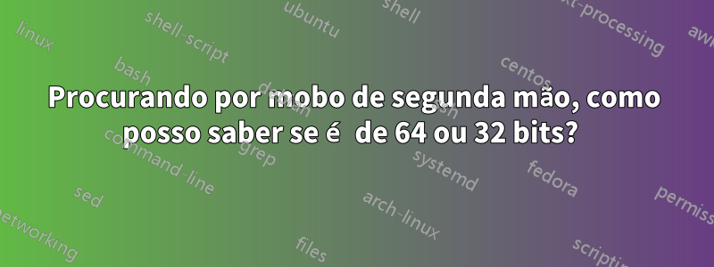 Procurando por mobo de segunda mão, como posso saber se é de 64 ou 32 bits? 