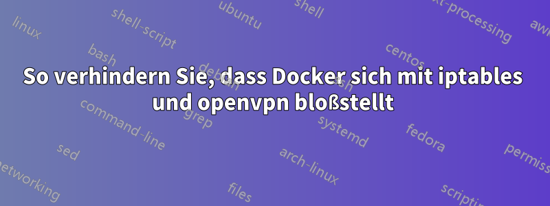 So verhindern Sie, dass Docker sich mit iptables und openvpn bloßstellt