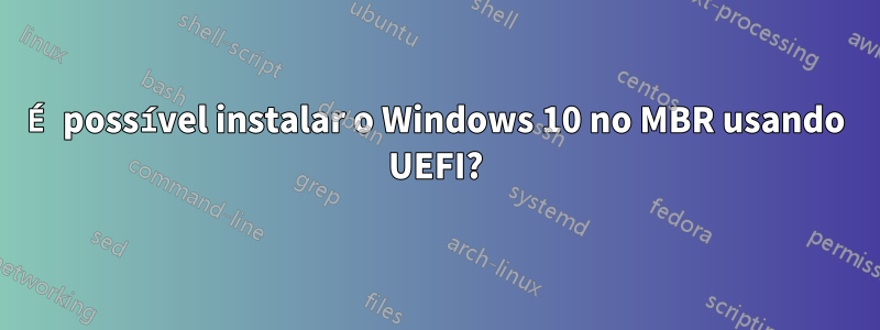 É possível instalar o Windows 10 no MBR usando UEFI?