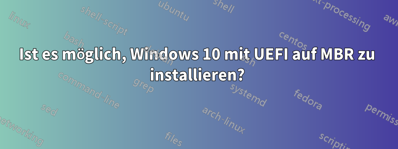 Ist es möglich, Windows 10 mit UEFI auf MBR zu installieren?