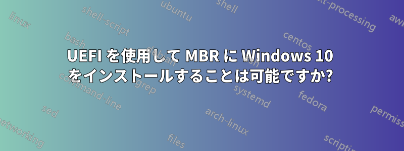 UEFI を使用して MBR に Windows 10 をインストールすることは可能ですか?