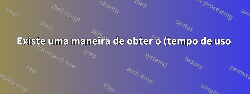 Existe uma maneira de obter o (tempo de uso) - tempo em que o PC esteve ligado - no Windows 10 - como é mostrado no Windows 7?