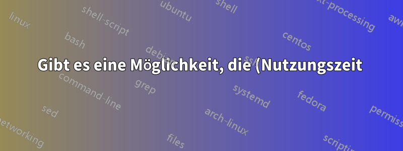 Gibt es eine Möglichkeit, die (Nutzungszeit) – die Zeit, in der der PC eingeschaltet war – in Windows 10 so abzurufen, wie sie in Windows 7 angezeigt wird?